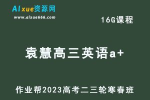 2023袁慧高三英语a+班寒春班23年高考英语二三轮复习视频教程+课堂笔记