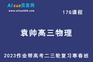 2023袁帅高三物理s班寒春班23年高考物理二三轮复习视频教程+课堂笔记