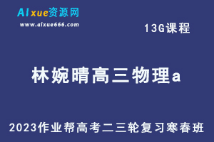 2023林婉晴高三物理a寒春班23年高考物理二三轮复习视频教程+课堂笔记