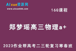 2023郑梦瑶高三物理a+班寒春班23年高考物理二三轮复习视频教程+课堂笔记
