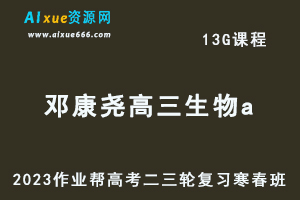 2023邓康尧高三生物a寒春班23年高考生物二三轮复习视频教程+课堂笔记