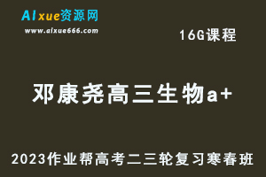 2023邓康尧高三生物a+寒春班23年高考生物二三轮复习视频教程+课堂笔记