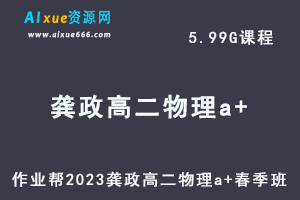 23年高中物理网课2023龚政高二物理a+春季班视频教程+课堂笔记