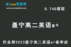 23年高中英语网课2023聂宁高二英语a+春季班视频教程+课堂笔记