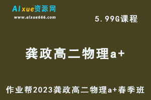 23年高中物理网课2023龚政高二物理a+春季班视频教程+课堂笔记