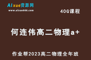 23年高中物理网课2023何连伟高二物理a+全年班视频教程+课堂笔记（暑假班+秋季班+寒假班+春季班）