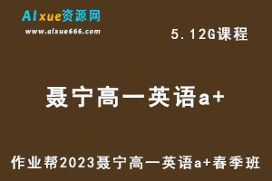 23年高中英语网课2023聂宁高一英语a+春季班视频教程+课程笔记
