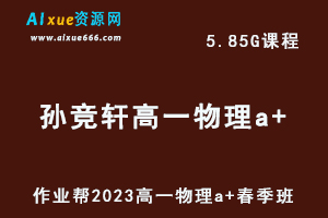 23年高中物理网课2023孙竞轩高一物理a+春季班视频教程+课堂笔记