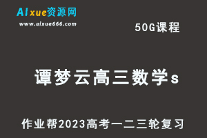 高考复习2023谭梦云高三数学s全年班-视频教程+课堂笔记+讲义+密训课程（暑/秋/寒/春班）