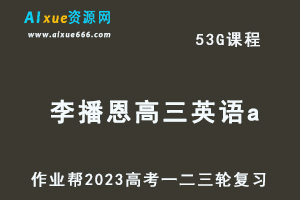 2023李播恩高三英语a全年班-视频教程+课堂笔记+讲义+密训课程（暑/秋/寒/春班）