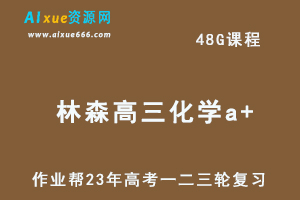 2023林森高三化学a+全年班-视频教程+课堂笔记（暑/秋/寒/春班）
