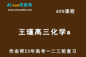 高考复习2023王瑾高三化学a全年班-视频教程+课堂笔记+讲义+密训课程（暑/秋/寒/春班）