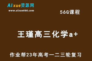 2023王瑾高三化学a+全年班-视频教程+课堂笔记+讲义+密训课程（暑/秋/寒/春班）
