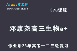 2023邓康尧高三生物a+全年班23年高考生物一二三轮总复习教程（暑/秋/寒/春班）