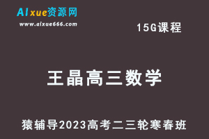 猿辅导2023王晶高三数学寒春班23年高考数学二三轮复习教程（寒假班+春季班）