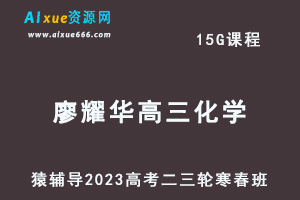 猿辅导2023廖耀华高三化学寒春班23年高考化学二三轮复习教程（寒假班+春季班）
