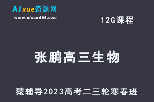 猿辅导2023张鹏高三生物寒春班23年高考生物二三轮复习教程（寒假班+春季班）