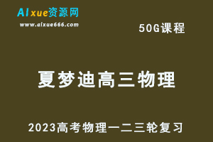 2023年夏梦迪高三物理课程+讲义全年班23年高考物理一二三轮教程（暑假班+秋季班+寒假班+春季班）