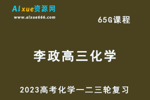2023李政高三化学课程全年班高考化学一二三轮复习教程（暑假班+秋季班+寒假班+春季班）