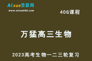 2023万猛高三生物课程全年班高考一二三轮复习教程（暑假班+秋季班+寒假班+春季班）
