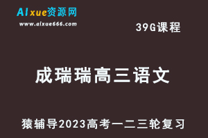 猿辅导2023成瑞瑞高三语文全年班高考语文一二三轮总复习教程（暑秋寒春班）