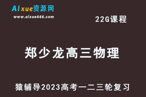 猿辅导2023郑少龙高三物理全年班高考物理一二三轮总复习教程（暑秋寒春班）