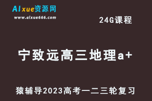 猿辅导2023宁致远高三地理a+全年班高考地理一二三轮总复习教程（秋寒春班）