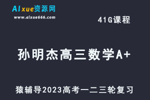 猿辅导2023孙明杰高三数学A+全年班高考数学一二三轮总复习教程（暑秋寒春班）