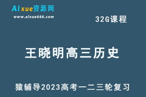 猿辅导2023王晓明高三历史全年班高考历史一二三轮总复习教程（暑秋寒春班）