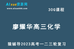 猿辅导2023廖耀华高三化学全年班高考化学一二三轮总复习教程（暑秋寒春班）