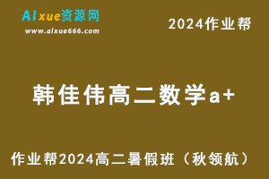2024韩佳伟高二数学a+暑假班课程（秋领航）+讲义