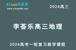 2024李荟乐高三地理暑假班课程24年李荟乐高考地理一轮复习网课视频教程