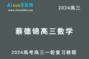 2024蔡德锦高三数学课程蔡德锦24年高考数学一轮复习网课视频教程