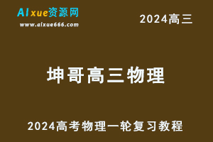 2024坤哥高三物理暑假班课程24年高考物理一轮复习网课视频教程