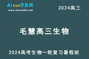 2024毛慧高三生物暑假班课程毛慧24年高考生物一轮复习网课视频教程