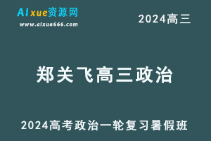 2024郑关飞高三政治暑假班课程郑关飞24年高考政治一轮复习网课视频教程