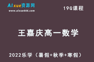 2022乐学王嘉庆高一数学视频教程+讲义全年系统班（暑假+秋季+寒假）