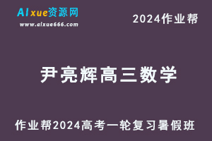 2024尹亮辉高三数学a+暑假班24年高考数学一轮复习教程