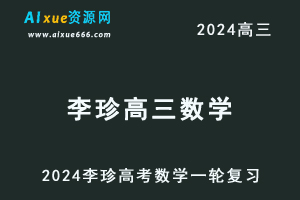 2024李珍高三数学暑假班课程24年高考数学一轮复习网课视频教程