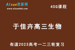 有道23年于佳卉高三生物课程23年高考生物复习一二三轮视频教程