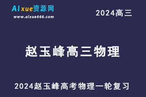 2024赵玉峰高三物理课程24年高考物理一轮复习网课教程
