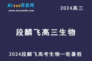 2024段麟飞高三生物课程24年高考生物一轮复习网课视频教程