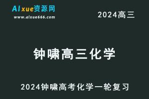 2024钟啸高三化学暑假班课程24年高考化学一轮复习网课视频教程