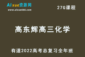 2022有道高东辉高三化学全年班高考总复习视频教程+讲义+点睛班