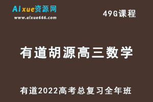 2022有道胡源高三数学全年班高考总复习视频教程+讲义+点睛班