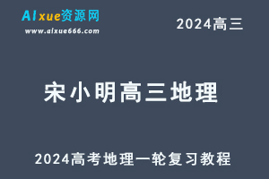 2024宋小明高三地理暑假班课程24年高考地理一轮复习网课视频教程