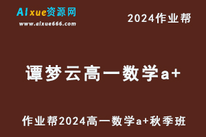 2024谭梦云高一数学a+秋季班视频教程+课堂笔记