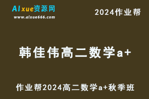 2024韩佳伟高二数学a+秋季班视频教程+课堂笔记
