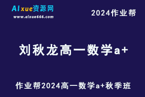 2024刘秋龙高一数学a+秋季班视频教程+课堂笔记