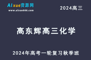 2024高东辉高三化学秋季班课程24年高考化学一轮复习视频教程